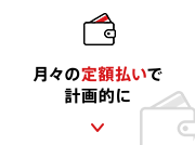 月々の定額払いで計画的に